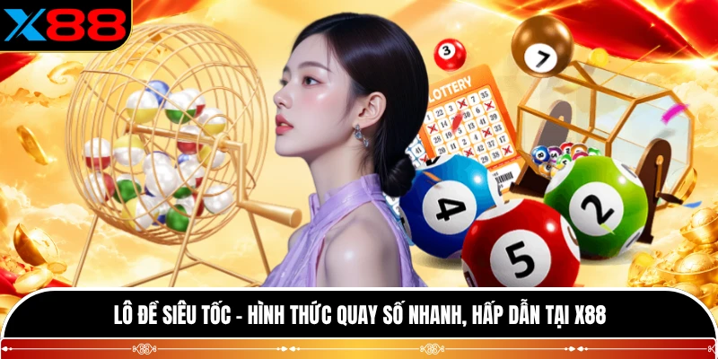 Lô Đề Siêu Tốc - Hình Thức Quay Số Nhanh, Hấp Dẫn Tại X88